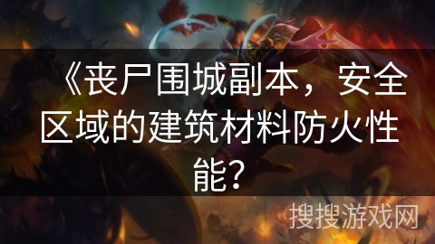 《丧尸围城副本，安全区域的建筑材料防火性能？