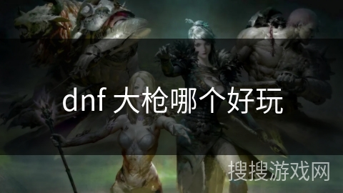 dnf 大枪哪个好玩