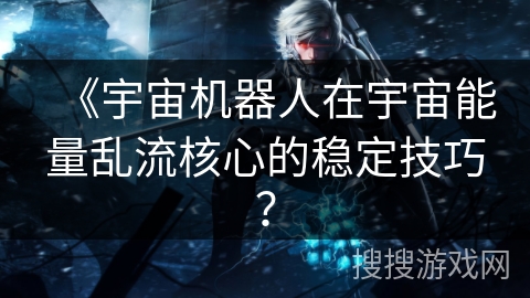 《宇宙机器人在宇宙能量乱流核心的稳定技巧？