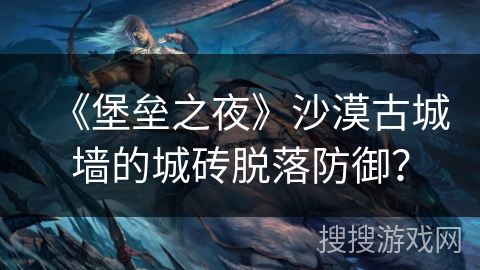 《堡垒之夜》沙漠古城墙的城砖脱落防御？