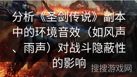 分析《圣剑传说》副本中的环境音效（如风声、雨声）对战斗隐蔽性的影响