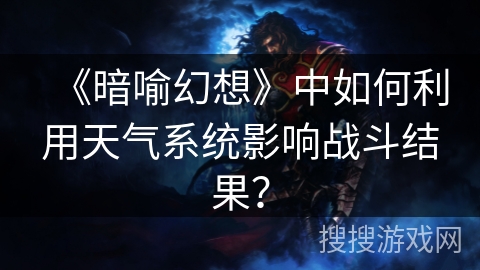 《暗喻幻想》中如何利用天气系统影响战斗结果? 《暗喻幻想》中如何利用天气系统影响战斗结果?