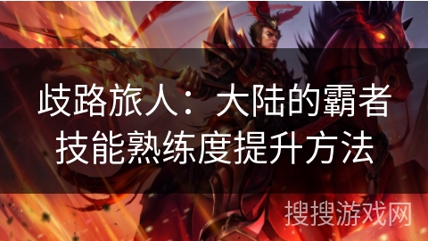 歧路旅人:大陆的霸者技能熟练度提升方法 歧路旅人:大陆的霸者技能熟练度提升方法
