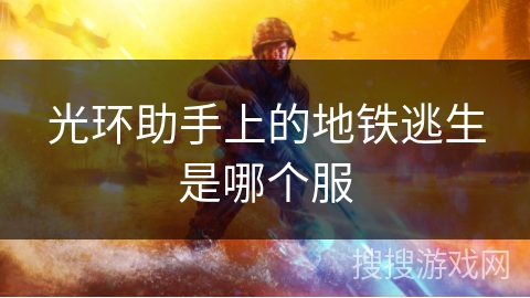 光环助手上的地铁逃生是哪个服