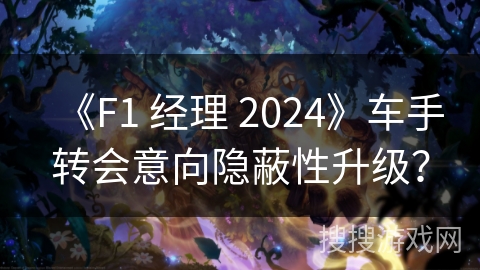 《F1 经理 2024》车手转会意向隐蔽性升级? 《F1 经理 2024》车手转会意向隐蔽性升级?
