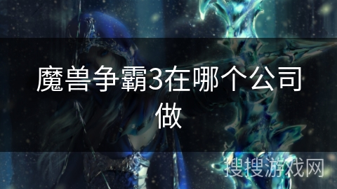 魔兽争霸3在哪个公司做 魔兽争霸3在哪个公司做
