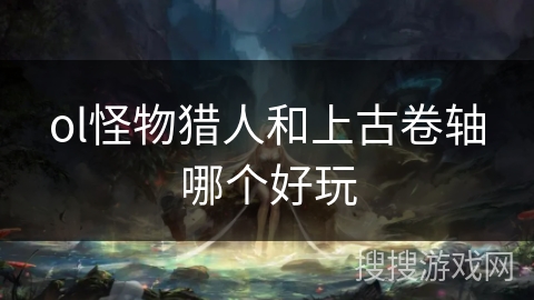 ol怪物猎人和上古卷轴哪个好玩