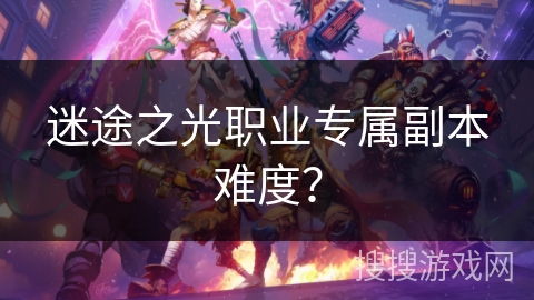 迷途之光职业专属副本难度？