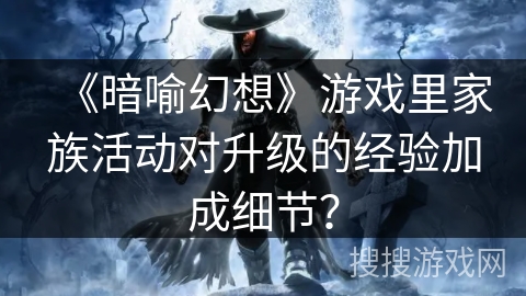 《暗喻幻想》游戏里家族活动对升级的经验加成细节? 《暗喻幻想》游戏里家族活动对升级的经验加成细节?