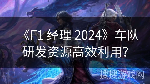 《F1 经理 2024》车队研发资源高效利用？