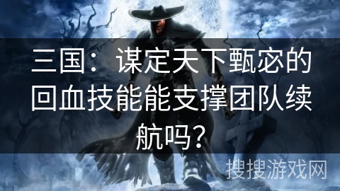 三国:谋定天下甄宓的回血技能能支撑团队续航吗? 三国:谋定天下甄宓的回血技能能支撑团队续航吗?
