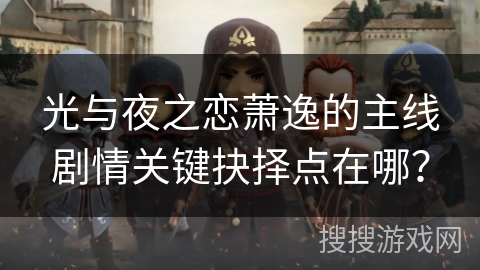 光与夜之恋萧逸的主线剧情关键抉择点在哪？