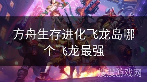 方舟生存进化飞龙岛哪个飞龙最强