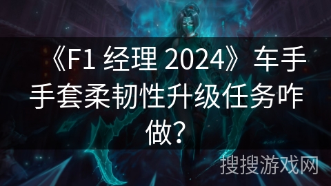 《F1 经理 2024》车手手套柔韧性升级任务咋做？