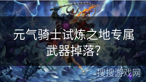元气骑士试炼之地专属武器掉落？