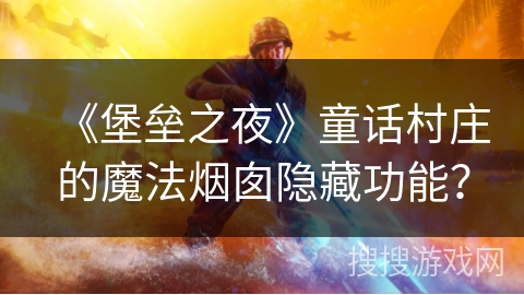 《堡垒之夜》童话村庄的魔法烟囱隐藏功能？