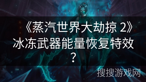 《蒸汽世界大劫掠 2》冰冻武器能量恢复特效？