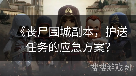 《丧尸围城副本,护送任务的应急方案? 《丧尸围城副本,护送任务的应急方案?