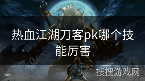 热血江湖刀客pk哪个技能厉害