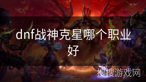 dnf战神克星哪个职业好