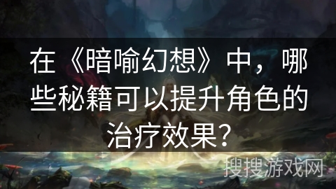 在《暗喻幻想》中，哪些秘籍可以提升角色的治疗效果？