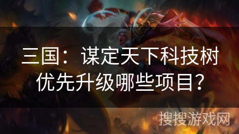三国：谋定天下科技树优先升级哪些项目？