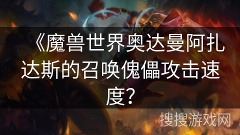 《魔兽世界奥达曼阿扎达斯的召唤傀儡攻击速度？