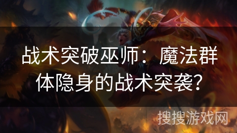 战术突破巫师：魔法群体隐身的战术突袭？