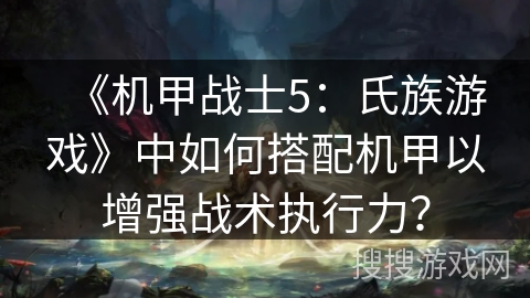 《机甲战士5：氏族游戏》中如何搭配机甲以增强战术执行力？