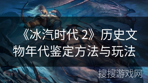 《冰汽时代 2》历史文物年代鉴定方法与玩法