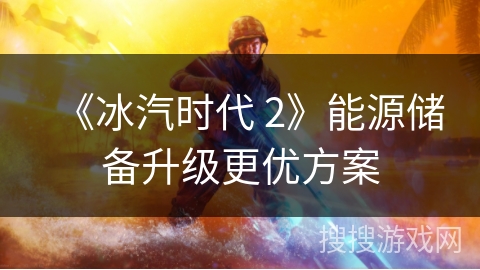 《冰汽时代 2》能源储备升级更优方案