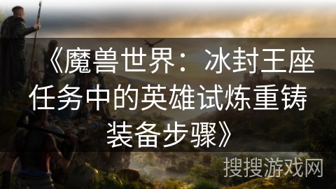 《魔兽世界：冰封王座任务中的英雄试炼重铸装备步骤》