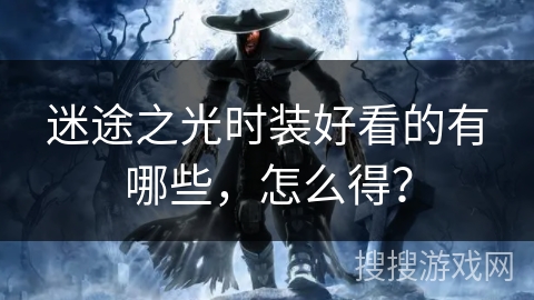 迷途之光时装好看的有哪些，怎么得？