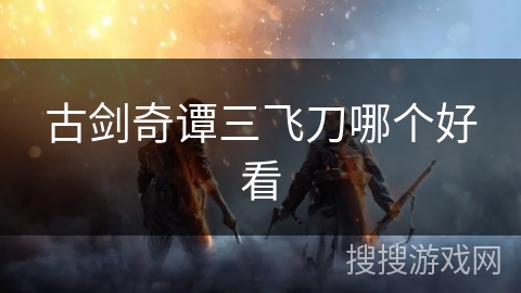 古剑奇谭三飞刀哪个好看