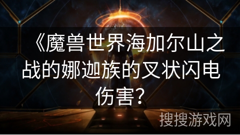 《魔兽世界海加尔山之战的娜迦族的叉状闪电伤害？