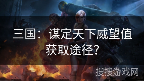 三国：谋定天下威望值获取途径？