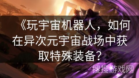 《玩宇宙机器人，如何在异次元宇宙战场中获取特殊装备？