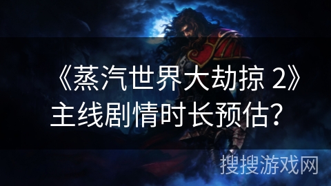 《蒸汽世界大劫掠 2》主线剧情时长预估？