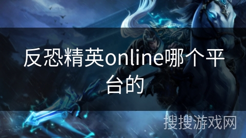 反恐精英online哪个平台的