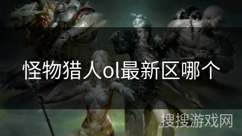 怪物猎人ol最新区哪个