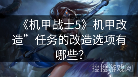 《机甲战士5》机甲改造”任务的改造选项有哪些？