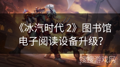 《冰汽时代 2》图书馆电子阅读设备升级? 《冰汽时代 2》图书馆电子阅读设备升级?