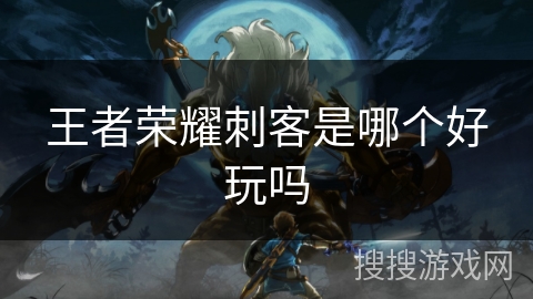 王者荣耀刺客是哪个好玩吗