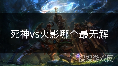 死神vs火影哪个最无解
