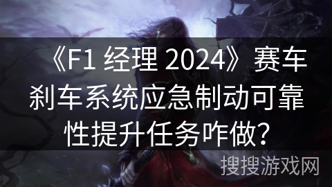 《F1 经理 2024》赛车刹车系统应急制动可靠性提升任务咋做？