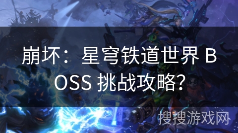崩坏：星穹铁道世界 BOSS 挑战攻略？