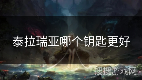 泰拉瑞亚哪个钥匙更好 泰拉瑞亚哪个钥匙更好