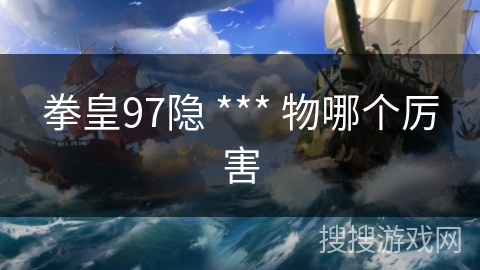 拳皇97隐 *** 物哪个厉害