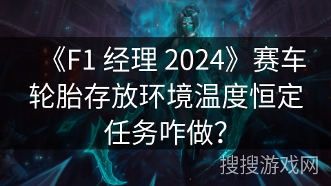 《F1 经理 2024》赛车轮胎存放环境温度恒定任务咋做？