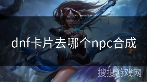dnf卡片去哪个npc合成 dnf卡片去哪个npc合成